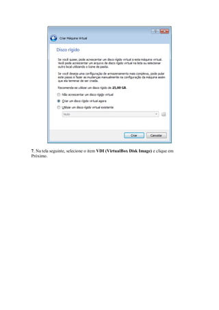 7. Na tela seguinte, selecione o item VDI (VirtualBox Disk Image) e clique em
Próximo.
 