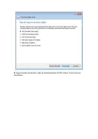 8. Agora teremos de decidir o tipo de armazenamento do HD virtual. Você verá essa
tela abaixo.
 