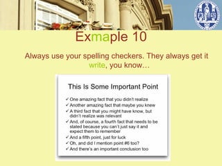 Exmaple 10
Always use your spelling checkers. They always get it
                 write, you know…
 