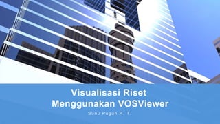 Visualisasi Riset
Menggunakan VOSViewer
S u n u P u g u h H . T .
 