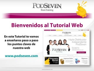 Bienvenidos al Tutorial Web En este Tutorial te vamos a enseñaros paso a paso los puntos claves de nuestra web www.podseven.com 
