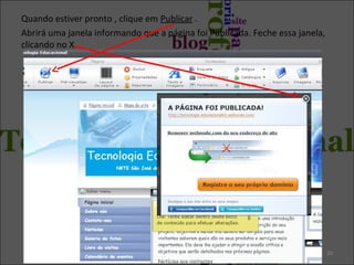 Quando estiver pronto , clique em Publicar .
Abrirá uma janela informando que a página foi Publicada. Feche essa janela,
clicando no X.
20
 