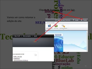 Clique em Fechar e depois em Sair.
Vamos ver como retomar a
edição do site.
21
 