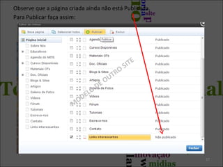 27
Observe que a página criada ainda não está Publicada.
Para Publicar faça assim:
M
ODELO
DE OUTRO
SITE
 