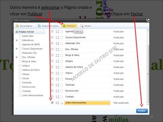 29
Outra maneira é selecionar a Página criada e
clicar em Publicar Pronto! Clique em Fechar
M
ODELO
DE OUTRO
SITE
 