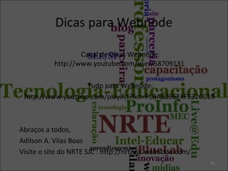 Dicas para Webnode
Canal de Dicas Webnode:
http://www.youtube.com/user/58709131
Tudo para Webnode:
http://www.youtube.com/playlist?list=PLBA8296E4FE32CC19
Abraços a todos,
Adilson A. Vilas Boas
Visite o site do NRTE SJC : http://nrtesjc.webnode.com/
36
 