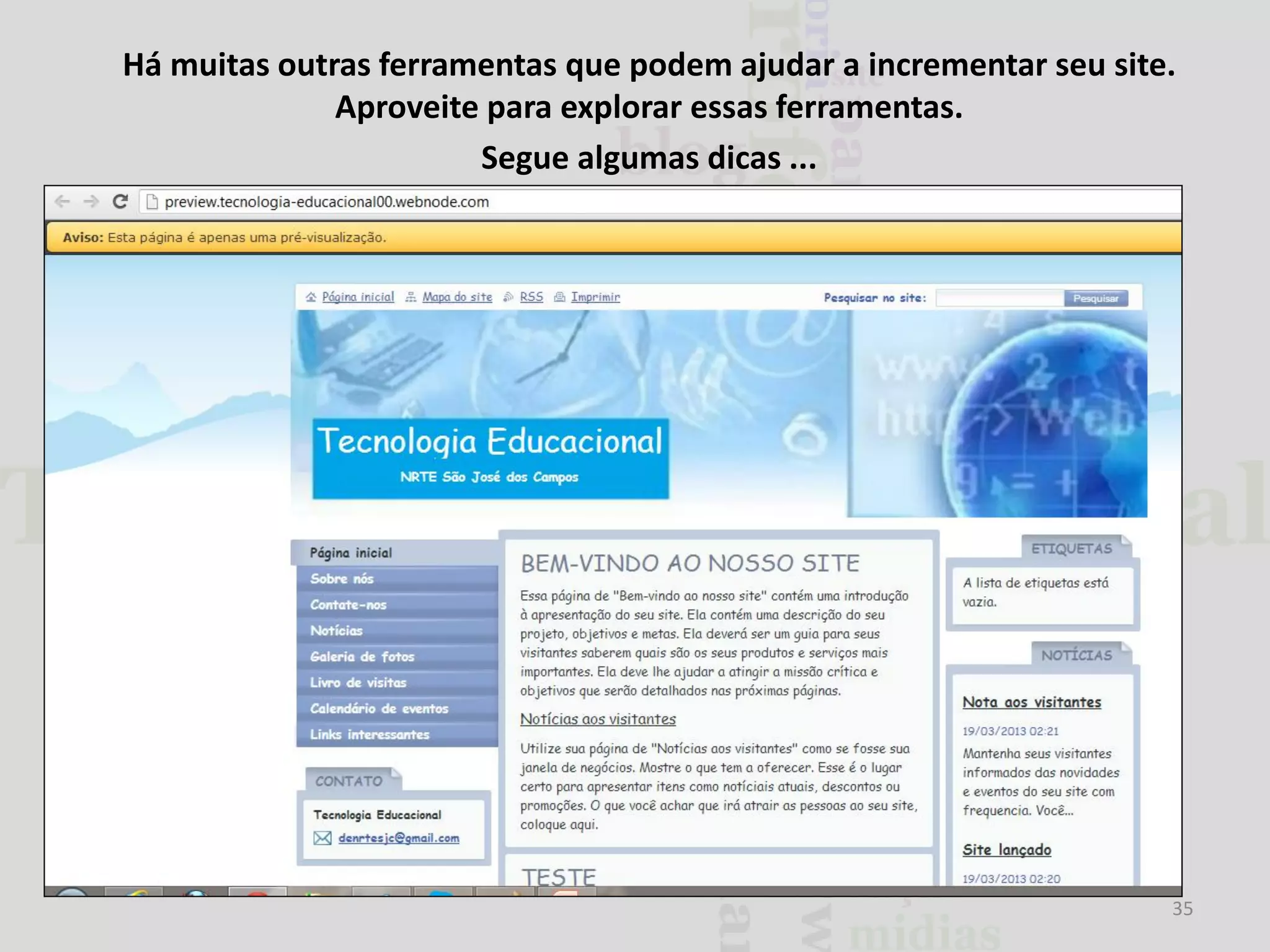 Há muitas outras ferramentas que podem ajudar a incrementar seu site.
Aproveite para explorar essas ferramentas.
Segue algumas dicas ...

35

 