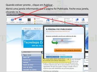 Quando estiver pronto , clique em Publicar .
Abrirá uma janela informando que a página foi Publicada. Feche essa janela,
clicando no X.

20

 