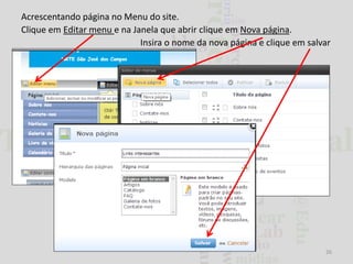 Acrescentando página no Menu do site.
Clique em Editar menu e na Janela que abrir clique em Nova página.
Insira o nome da nova página e clique em salvar

26

 