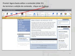 Pronto! Agora basta editar o conteúdo (slide 31).
Ao terminar a edição do conteúdo, clique em Publicar.

33

 