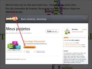 Abrirá a tela com os sites que você criou. Você pode ter vários sites.
Eles são chamados de Projetos. No projeto que deseja alterar clique em
Administrar site .

23

 