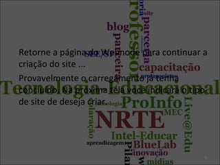 Retorne a página do Webnode para continuar a
criação do site ...
Provavelmente o carregamento já tenha
concluído. Na próxima tela você indicará o tipo
de site de deseja criar.

5

 