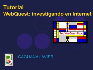 Tutorial
WebQuest: investigando en Internet




     CAGUANA JAVIER
 