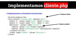 Implementamos cliente.php
//Implementamos un formulario de interacción.
Create a form
Create a select
 