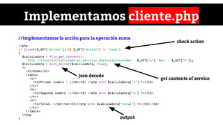 Implementamos cliente.php
//Implementamos la acción para la operación suma
check action
get contents of service
json decode
output
 