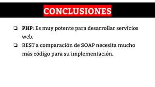 CONCLUSIONES
❏ PHP: Es muy potente para desarrollar servicios
web.
❏ REST a comparación de SOAP necesita mucho
más código para su implementación.
 