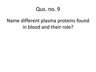 Name different plasma proteins found
in blood and their role?
Qus. no. 9
 