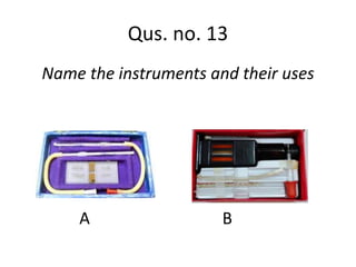 Name the instruments and their uses
A B
Qus. no. 13
 
