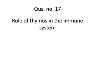 Role of thymus in the immune
system
Qus. no. 17
 