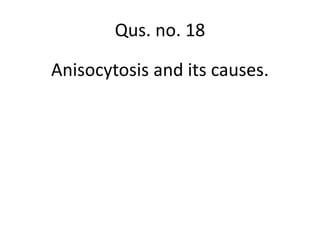 Anisocytosis and its causes.
Qus. no. 18
 