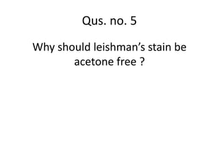 Why should leishman’s stain be
acetone free ?
Qus. no. 5
 