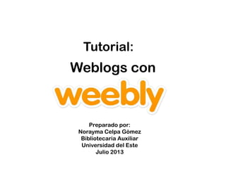 Weblogs con
Tutorial:
Preparado por:
Norayma Celpa Gómez
Bibliotecaria Auxiliar
Universidad del Este
Julio 2013
 