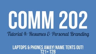 COMM 202Tutorial 4: Resumes & Personal Branding
LAPTOPS & PHONES AWAY! NAME TENTS OUT!
t21+ T28
 