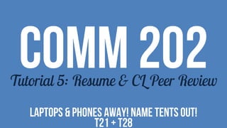 COMM 202Tutorial 5: Resume & CL Peer Review
LAPTOPS & PHONES AWAY! NAME TENTS OUT!
T21 + T28
 