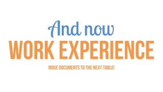 And now
Work experienceMove documents to the next table!
 