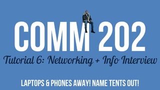 COMM 202Tutorial 6: Networking + Info Interview
LAPTOPS & PHONES AWAY! NAME TENTS OUT!
 