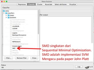 17
SMO singkatan dari
Sequential Minimal Optimization.
SMO adalah implementasi SVM
Mengacu pada paper John Platt
 