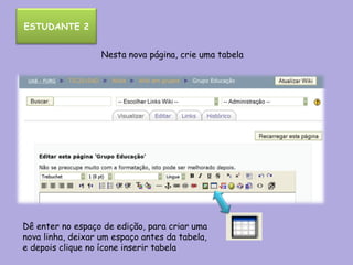 Nesta nova página, crie uma tabela Dê enter no espaço de edição, para criar uma nova linha, deixar um espaço antes da tabela, e depois clique no ícone inserir tabela  ESTUDANTE 2 