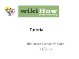 Tutorial
Biblioteca Escolar de Cuba
11/2013

 