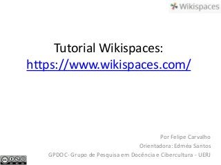 Tutorial Wikispaces:
https://www.wikispaces.com/
Por Felipe Carvalho
Orientadora: Edméa Santos
GPDOC- Grupo de Pesquisa em Docência e Cibercultura - UERJ
 