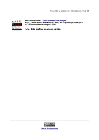 Creación y Gestión de Wikispaces. Pág. 20



Ver videotutorial: Cómo insertar una imagen.
http://www.educa.madrid.org/web/ies.lagunadejoatzel.geta
fe//videos/Insertarimagen1.swf

Nota: Este archivo contiene sonido.




                Www.lbarroso.com
 