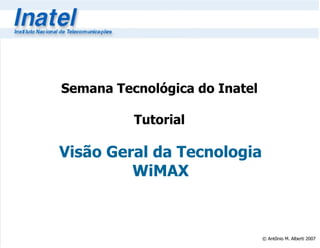 Semana Tecnológica do Inatel

          Tutorial

Visão Geral da Tecnologia
         WiMAX



                               © Antônio M. Alberti 2007
 