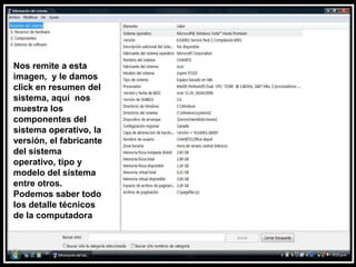 Nos remite a esta imagen,  y le damos click en resumen del sistema, aquí  nos muestra los componentes del sistema operativo, la versión, el fabricante del sistema operativo, tipo y modelo del sistema entre otros. Podemos saber todo los detalle técnicos de la computadora