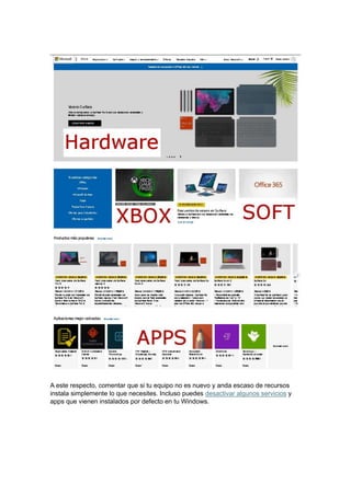 A este respecto, comentar que si tu equipo no es nuevo y anda escaso de recursos
instala simplemente lo que necesites. Incluso puedes desactivar algunos servicios y
apps que vienen instalados por defecto en tu Windows.
 
