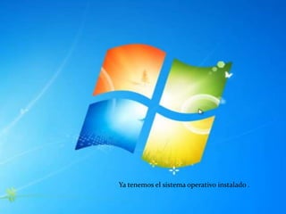 Ya tenemos el sistema operativo instalado .
 