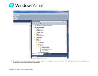 2.   En la etiqueta de cuerpo, busque el título de la página incluido entre etiquetas h1. Cambie el texto del título de Mi Aplicación de MVC a Lista de tareas
        pendientes. Aquí es donde se especifican estos datos:




Elaborado por: Naim Jhon Cruzado Paredes
 