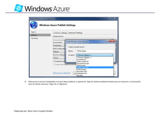 8.   Seleccione el servicio hospedado en el que desea publicar su aplicación. Deje los valores predeterminados que se muestran a continuación
                para las demás opciones. Haga clic en Siguiente:




Elaborado por: Naim Jhon Cruzado Paredes
 