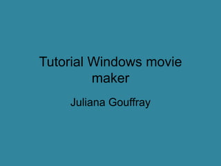 Tutorial Windows movie
maker
Juliana Gouffray
 