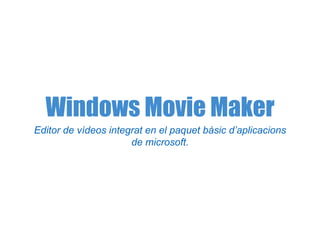 Windows Movie Maker
Editor de vídeos integrat en el paquet bàsic d’aplicacions
de microsoft.
 
