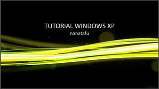 TUTORIAL WINDOWS XP
      nanatafu
 