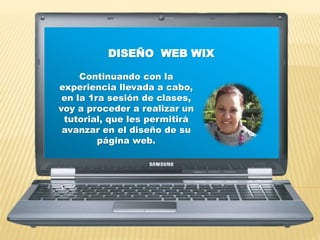 DISEÑO WEB WIX
Continuando con la
experiencia llevada a cabo,
en la 1ra sesión de clases,
voy a proceder a realizar un
tutorial, que les permitirá
avanzar en el diseño de su
página web.
 