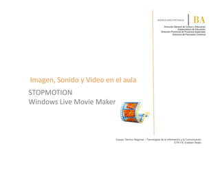 Imagen, Sonido y Video en el aula
STOPMOTION
Windows Live Movie Maker
Equipo Técnico Regional – Tecnologías de la Información y la Comunicación
ETR TIC Esteban Beato
 