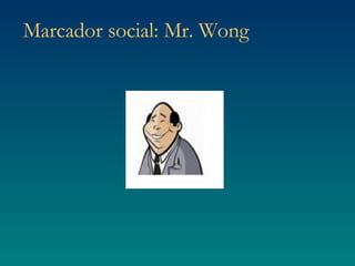 Marcador social: Mr. Wong 
