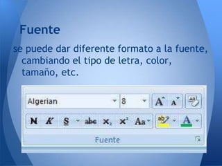 Fuente
se puede dar diferente formato a la fuente,
  cambiando el tipo de letra, color,
  tamaño, etc.
 