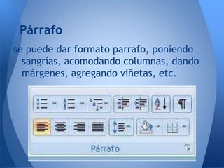 Párrafo
se puede dar formato parrafo, poniendo
  sangrías, acomodando columnas, dando
  márgenes, agregando viñetas, etc.
 