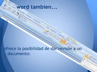 word tambien...




ofrece la posibilidad de dar revison a un
  documento:
 